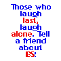Those who laugh last laugh alone.